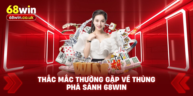 Thắc Mắc Thường Gặp Về Thùng Phá Sảnh 68WIN